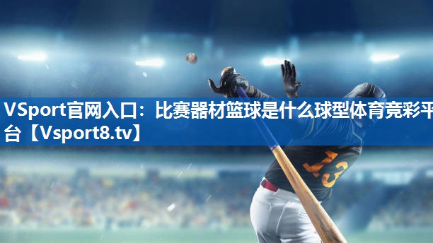 VSport官网入口：比赛器材篮球是什么球型体育竞彩平台