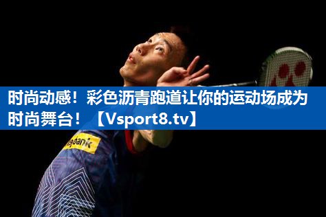 <strong>时尚动感！彩色沥青跑道让你的运动场成为时尚舞台！</strong>