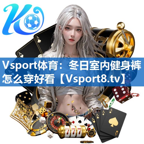 Vsport体育：冬日室内健身裤怎么穿好看