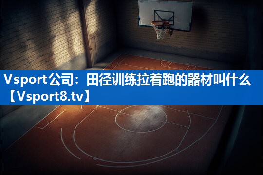 Vsport公司：田径训练拉着跑的器材叫什么
