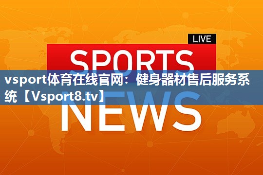<strong>vsport体育在线官网：健身器材售后服务系统</strong>