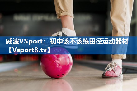 威波VSport：初中该不该练田径运动器材