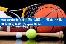 vsport体育在线官网：新初三，天津中考体育攻略请查收
