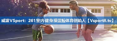 威波VSport：261室内健身操蓝鲸体育创始人