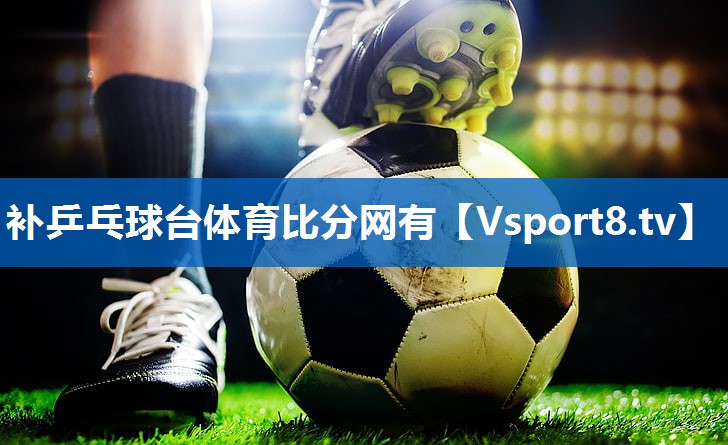 <strong>补乒乓球台体育比分网有</strong>