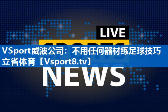 VSport威波公司：不用任何器材练足球技巧立省体育