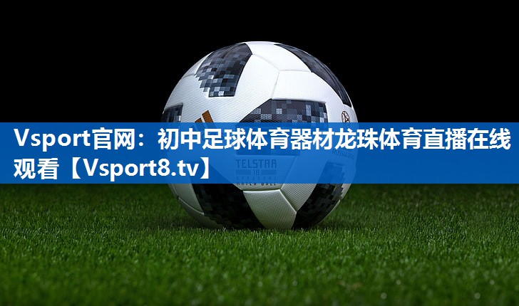 Vsport官网：初中足球体育器材龙珠体育直播在线观看