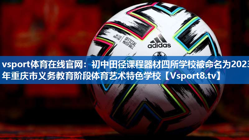 vsport体育在线官网：初中田径课程器材四所学校被命名为2023年重庆市义务教育阶段体育艺术特色学校