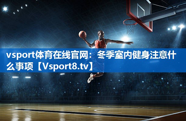 vsport体育在线官网：冬季室内健身注意什么事项