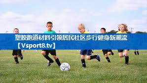 塑胶跑道材料引领居民社区步行健身新潮流