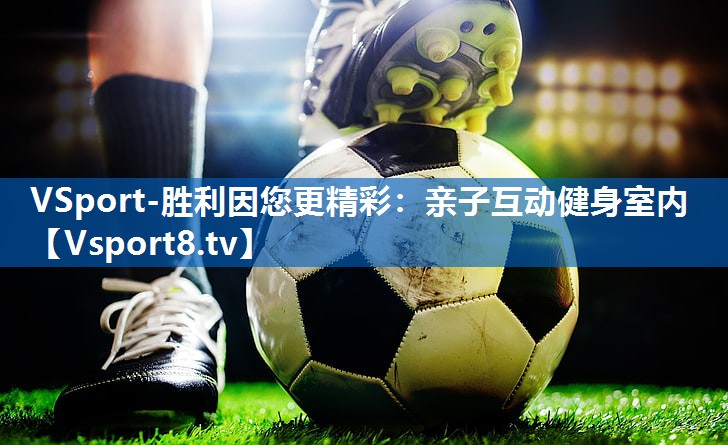 <strong>VSport-胜利因您更精彩：亲子互动健身室内</strong>