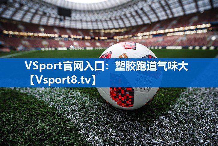 VSport官网入口：塑胶跑道气味大