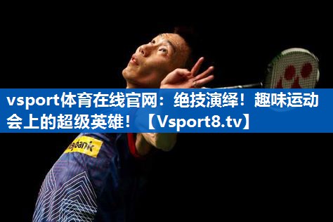 vsport体育在线官网：绝技演绎！趣味运动会上的超级英雄！