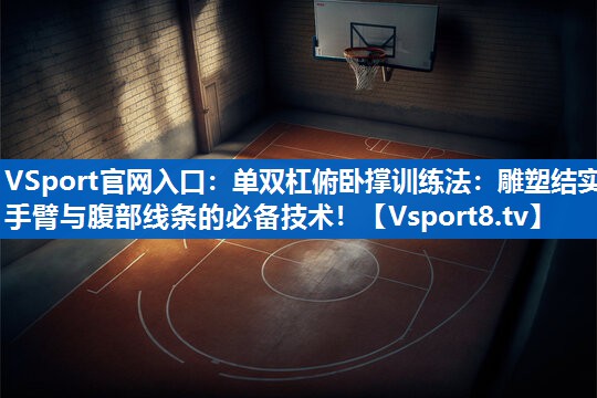 VSport官网入口：单双杠俯卧撑训练法：雕塑结实手臂与腹部线条的必备技术！