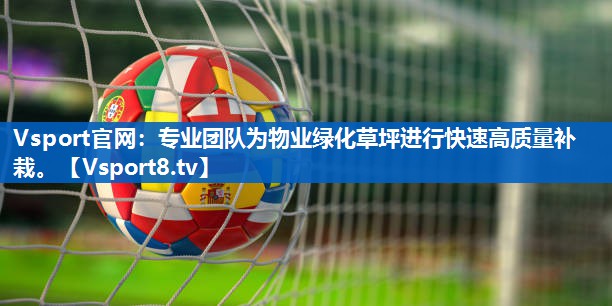 Vsport官网：专业团队为物业绿化草坪进行快速高质量补栽。