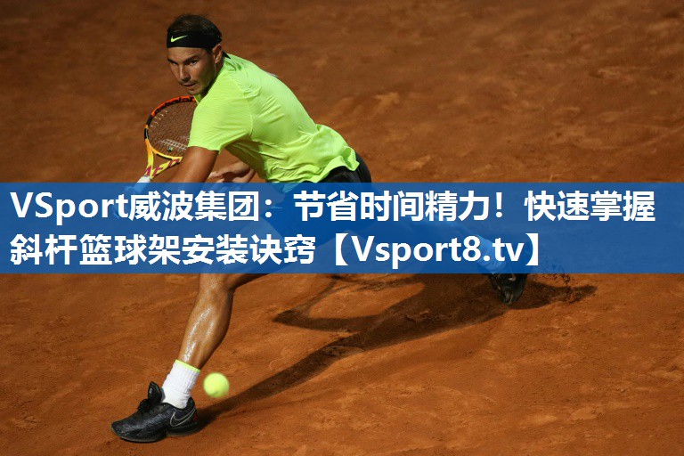 VSport威波集团：节省时间精力！快速掌握斜杆篮球架安装诀窍