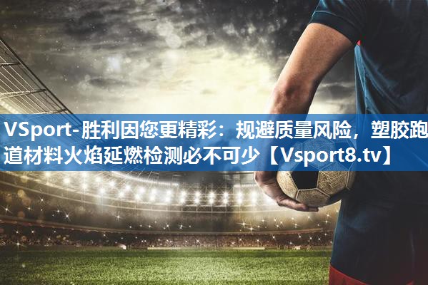 VSport-胜利因您更精彩：规避质量风险，塑胶跑道材料火焰延燃检测必不可少