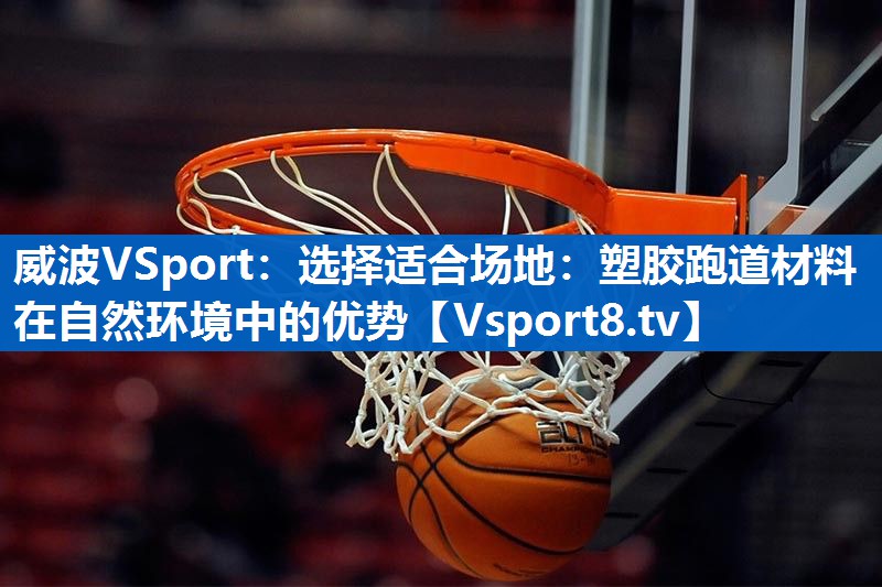 威波VSport：选择适合场地：塑胶跑道材料在自然环境中的优势