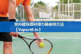 室内健身器材弹力棒使用方法