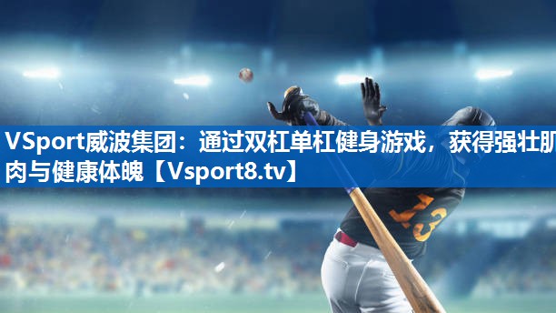 VSport威波集团：通过双杠单杠健身游戏，获得强壮肌肉与健康体魄