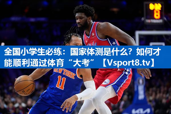 全国小学生必练：国家体测是什么？如何才能顺利通过体育“大考”