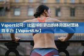 Vsport公司：比篮球框更高的体育器材黑体育平台