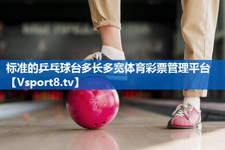 标准的乒乓球台多长多宽体育彩票管理平台