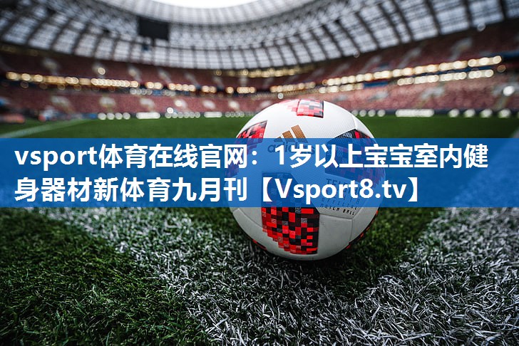 vsport体育在线官网：1岁以上宝宝室内健身器材新体育九月刊
