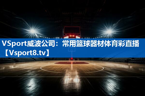 VSport威波公司：常用篮球器材体育彩直播