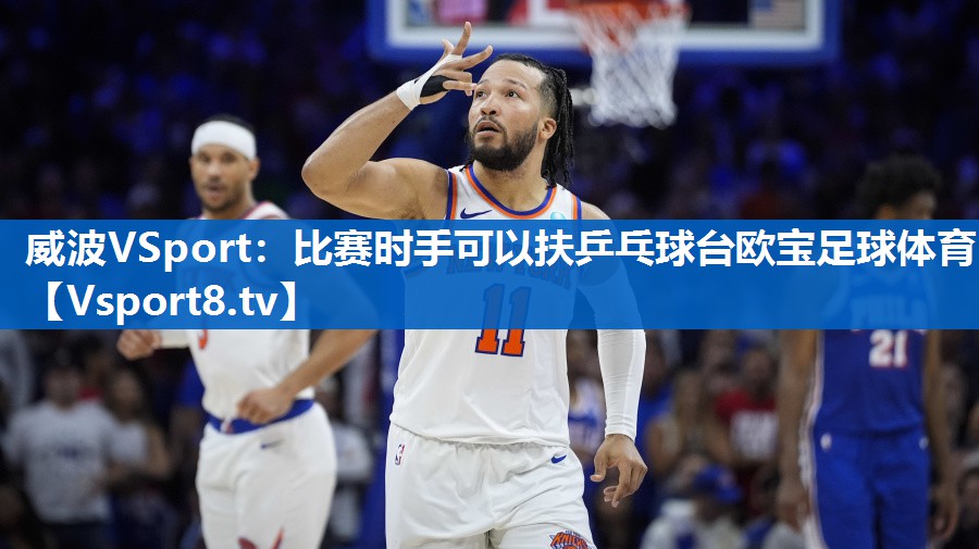 威波VSport：比赛时手可以扶乒乓球台欧宝足球体育