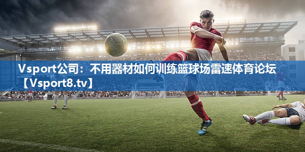 Vsport公司：不用器材如何训练篮球场雷速体育论坛