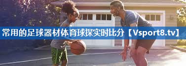 <strong>常用的足球器材体育球探实时比分</strong>
