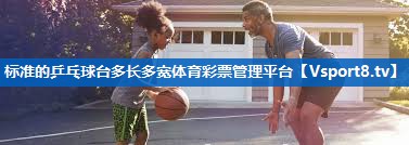 <strong>标准的乒乓球台多长多宽体育彩票管理平台</strong>