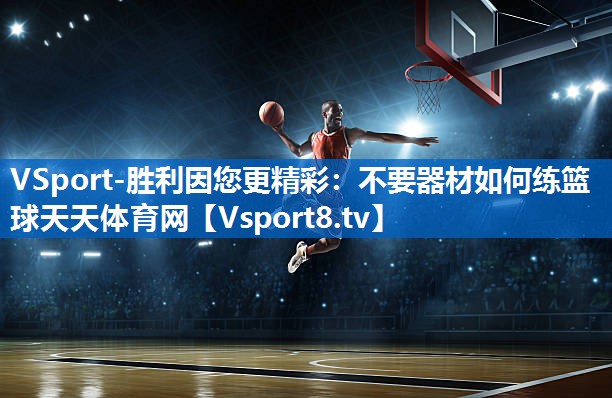 <strong>VSport-胜利因您更精彩：不要器材如何练篮球天天体育网</strong>