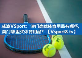 威波VSport：澳门高端体育用品有哪些,澳门哪里买体育用品？