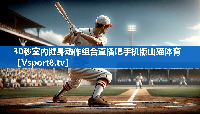 <strong>30秒室内健身动作组合直播吧手机版山猫体育</strong>
