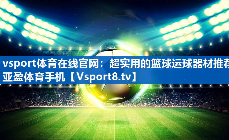 <strong>vsport体育在线官网：超实用的篮球运球器材推荐亚盈体育手机</strong>