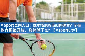 VSport官网入口：武术场地应该如何保养？学校体育场馆开放，您体验了么？