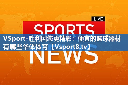 VSport-胜利因您更精彩：便宜的篮球器材有哪些华体体育