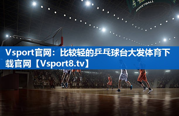 Vsport官网：比较轻的乒乓球台大发体育下载官网