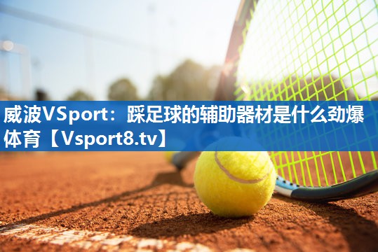 <strong>威波VSport：踩足球的辅助器材是什么劲爆体育</strong>