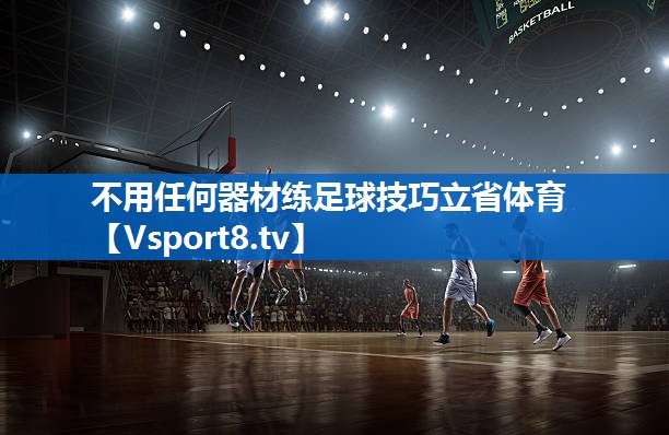 <strong>不用任何器材练足球技巧立省体育</strong>