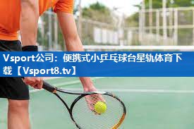 <strong>Vsport公司：便携式小乒乓球台星轨体育下载</strong>