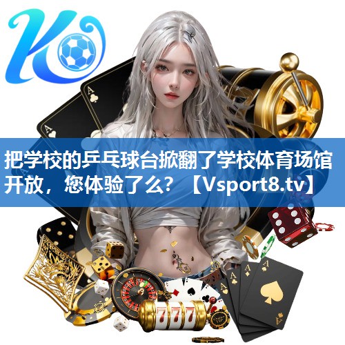 把学校的乒乓球台掀翻了学校体育场馆开放，您体验了么？