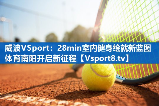 <strong>威波VSport：28min室内健身绘就新蓝图 体育南阳开启新征程</strong>