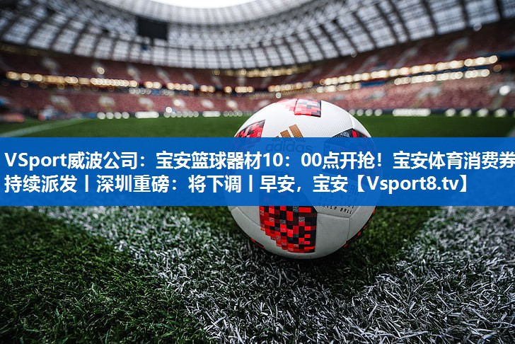 VSport威波公司：宝安篮球器材10：00点开抢！宝安体育消费券持续派发丨深圳重磅：将下调丨早安，宝安