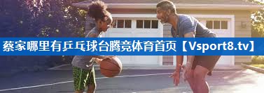 <strong>蔡家哪里有乒乓球台腾竞体育首页</strong>