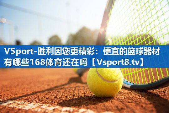 VSport-胜利因您更精彩：便宜的篮球器材有哪些168体育还在吗