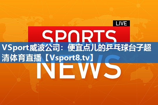 VSport威波公司：便宜点儿的乒乓球台子超清体育直播