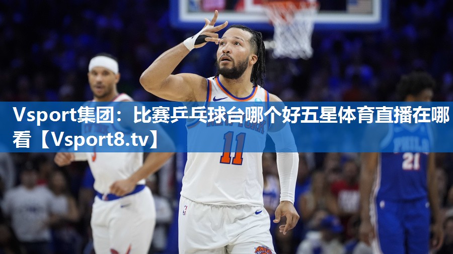 Vsport集团：比赛乒乓球台哪个好五星体育直播在哪看